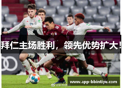 拜仁主场胜利，领先优势扩大！